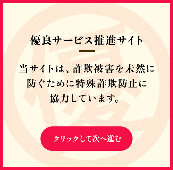 優良サービス推進サイト 当サイトは詐欺被害を未然に防ぐために特殊詐欺防止に協力しています。